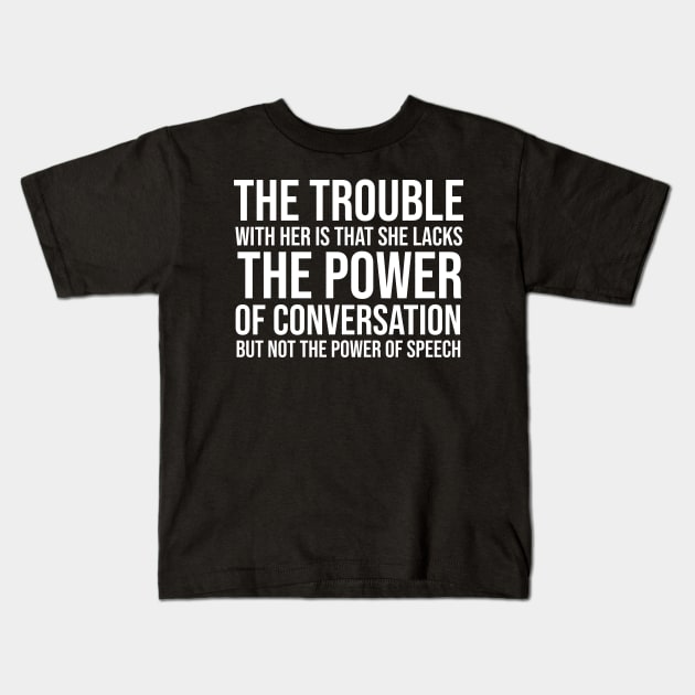 The trouble with her is that she lacks the power of conversation but not the power of speech Kids T-Shirt by HayesHanna3bE2e